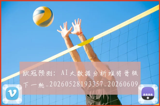 欧冠预测：AI大数据分析谁将晋级下一轮_20260528193357_20260609230927