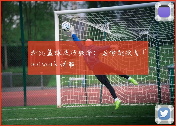 科比篮球技巧教学：后仰跳投与 footwork 详解