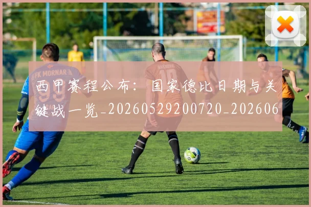 西甲赛程公布：国家德比日期与关键战一览_20260529200720_20260610170232