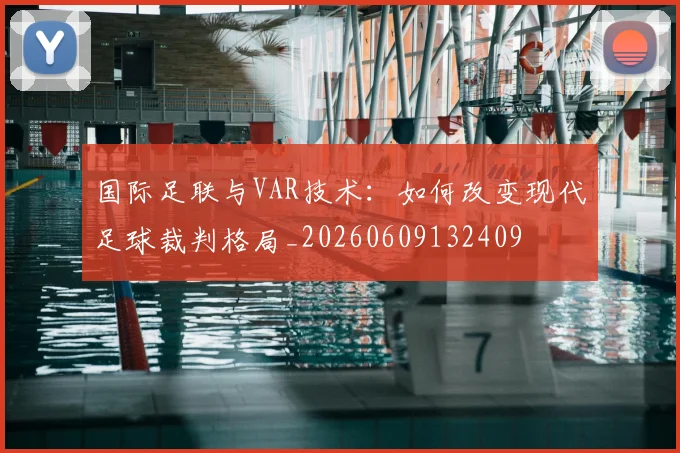 国际足联与VAR技术：如何改变现代足球裁判格局_20260609132409