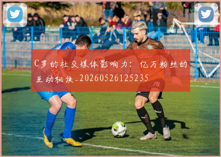 C罗的社交媒体影响力:亿万粉丝的互动秘诀_20260526125235