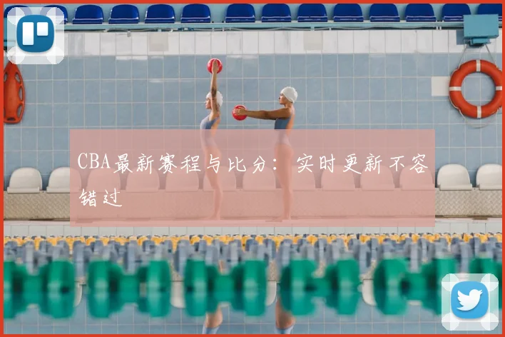 CBA最新赛程与比分：实时更新不容错过