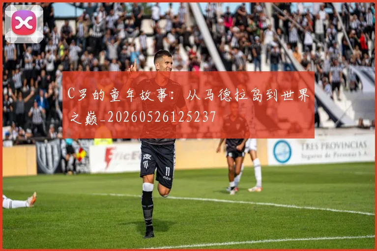 C罗的童年故事：从马德拉岛到世界之巅_20260526125237