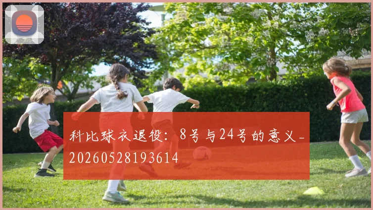科比球衣退役：8号与24号的意义_20260528193614