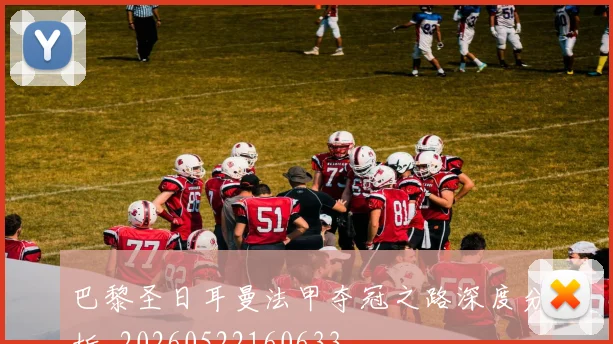 巴黎圣日耳曼法甲夺冠之路深度分析_20260522160633