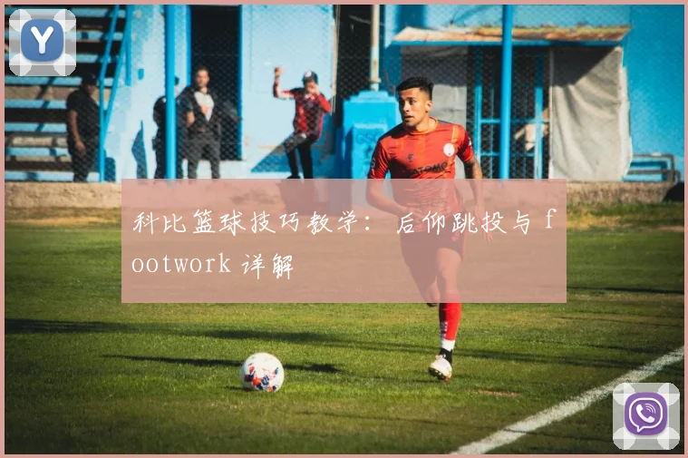 科比篮球技巧教学：后仰跳投与 footwork 详解