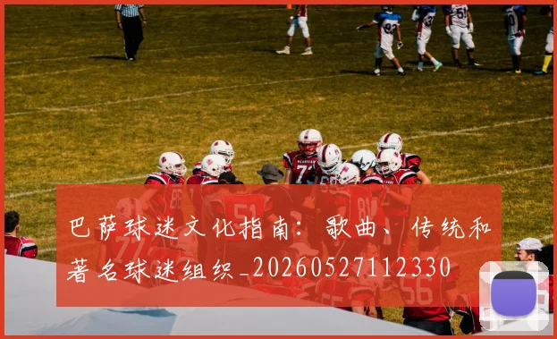 巴萨球迷文化指南：歌曲、传统和著名球迷组织_20260527112330