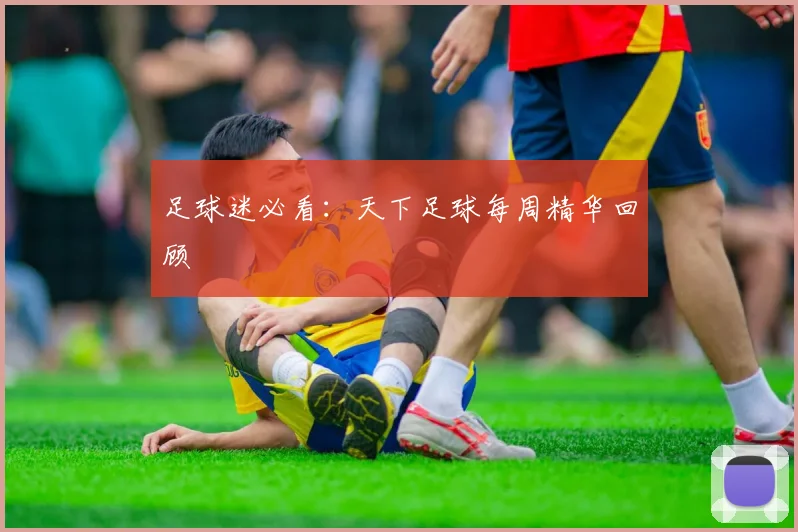 足球迷必看:天下足球每周精华回顾