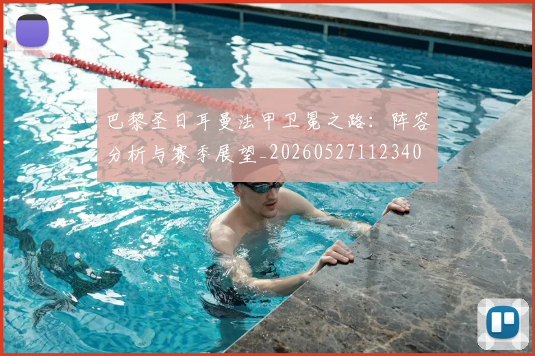 巴黎圣日耳曼法甲卫冕之路：阵容分析与赛季展望_20260527112340