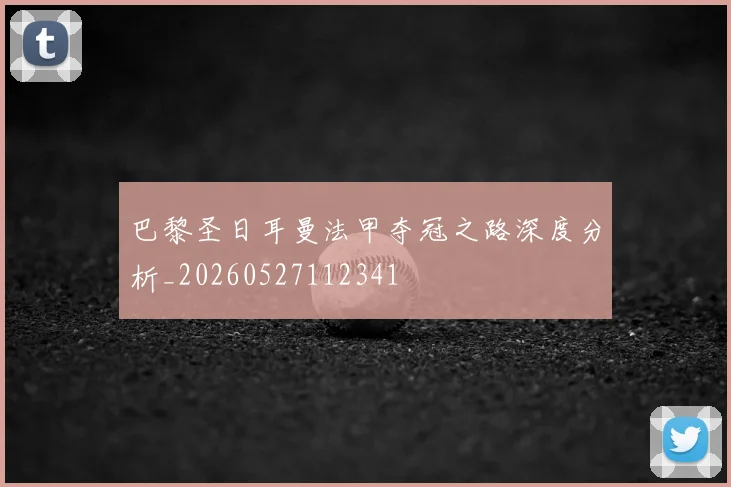 巴黎圣日耳曼法甲夺冠之路深度分析_20260527112341