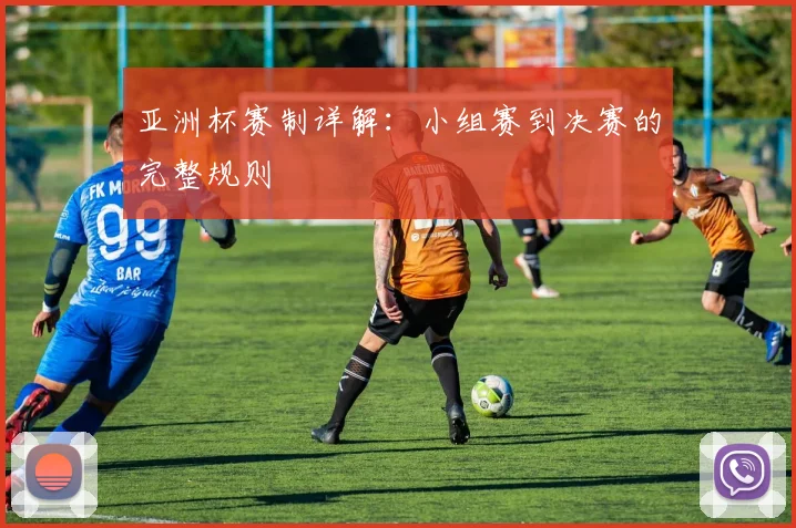 亚洲杯赛制详解：小组赛到决赛的完整规则