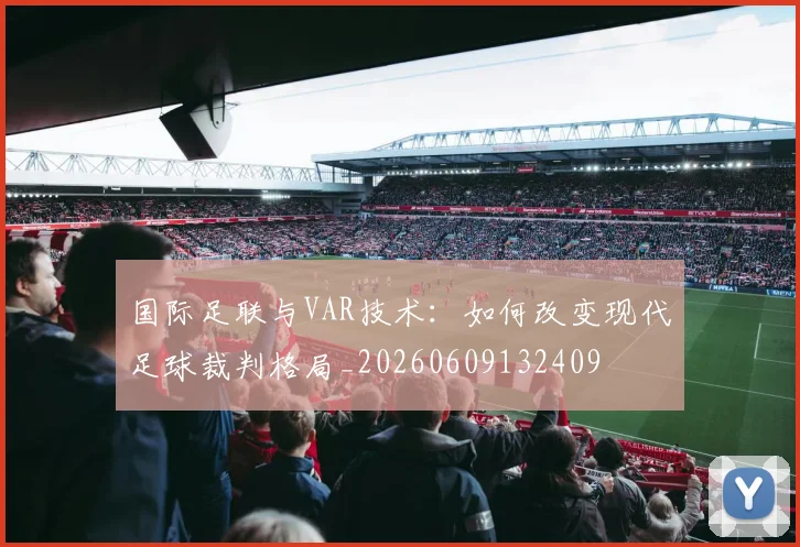 国际足联与VAR技术：如何改变现代足球裁判格局_20260609132409