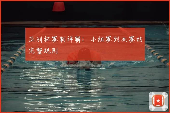 亚洲杯赛制详解：小组赛到决赛的完整规则