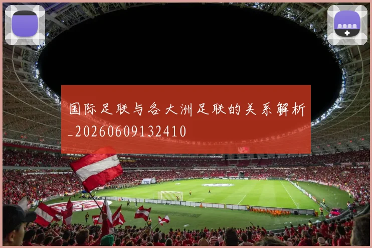 国际足联与各大洲足联的关系解析_20260609132410